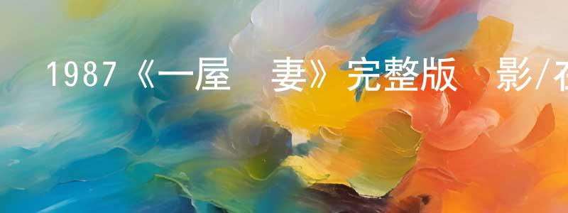陳介剛發布1987《一屋兩妻》完整版電影/在線觀看/百度云-美劇天堂